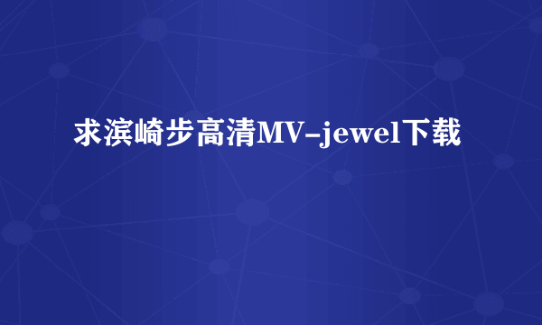 求滨崎步高清MV-jewel下载