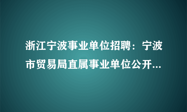 浙江宁波事业单位招聘：宁波市贸易局直属事业单位公开招聘事业编制工作人员2名公告