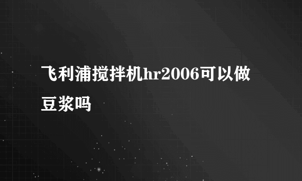 飞利浦搅拌机hr2006可以做豆浆吗