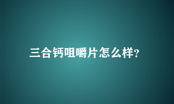 三合钙咀嚼片怎么样？