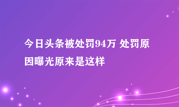 今日头条被处罚94万 处罚原因曝光原来是这样