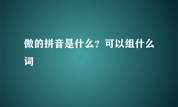 傲的拼音是什么？可以组什么词