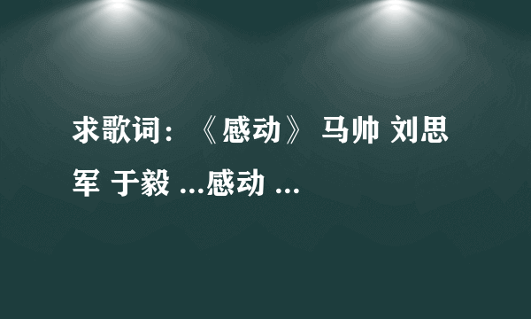 求歌词：《感动》 马帅 刘思军 于毅 ...感动 《心术》电视剧片尾曲 演唱:于毅 ...