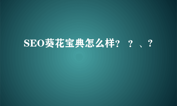 SEO葵花宝典怎么样？ ？、?