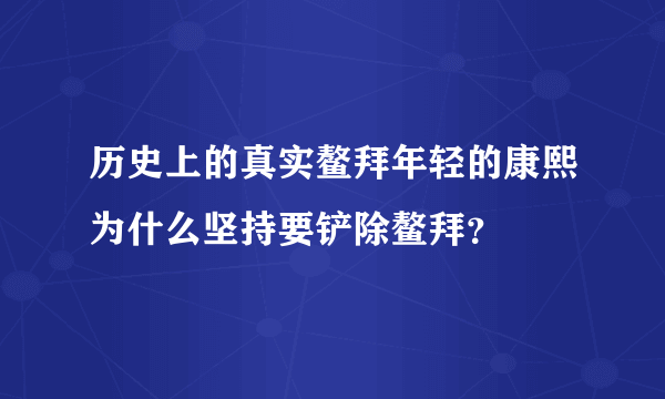 历史上的真实鳌拜年轻的康熙为什么坚持要铲除鳌拜？