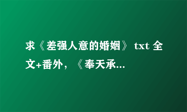 求《差强人意的婚姻》 txt 全文+番外，《奉天承孕》txt全文