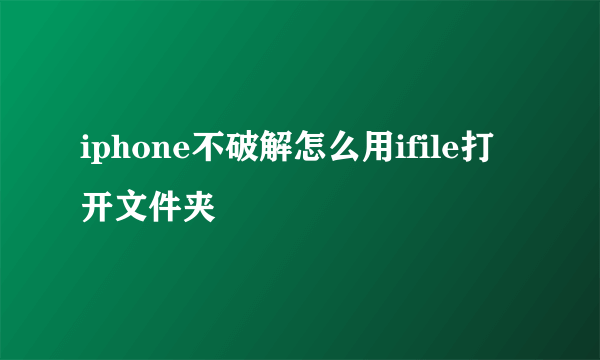 iphone不破解怎么用ifile打开文件夹