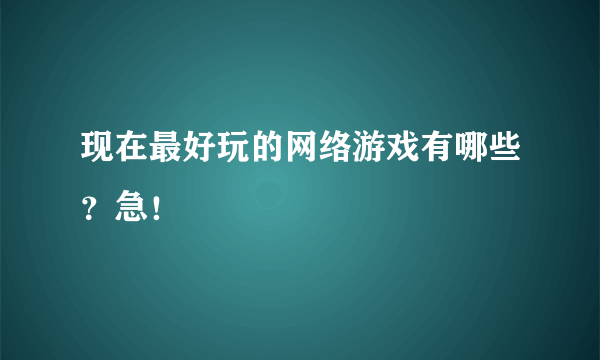 现在最好玩的网络游戏有哪些？急！