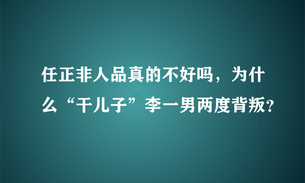 任正非人品真的不好吗，为什么“干儿子”李一男两度背叛？