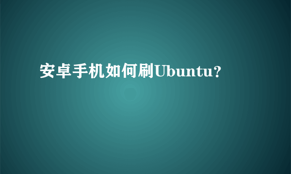 安卓手机如何刷Ubuntu？