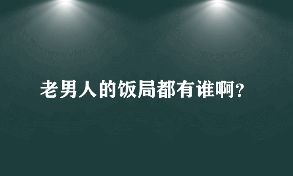 老男人的饭局都有谁啊？