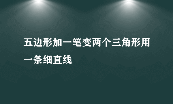 五边形加一笔变两个三角形用一条细直线