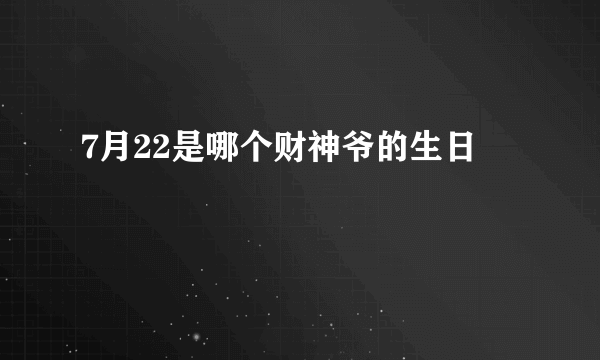 7月22是哪个财神爷的生日