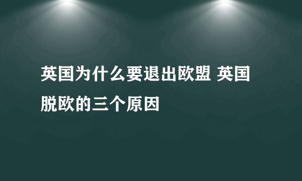 英国为什么要退出欧盟 英国脱欧的三个原因