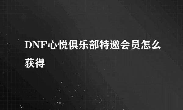 DNF心悦俱乐部特邀会员怎么获得