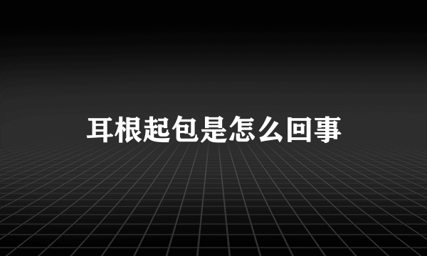 耳根起包是怎么回事