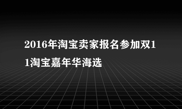 2016年淘宝卖家报名参加双11淘宝嘉年华海选