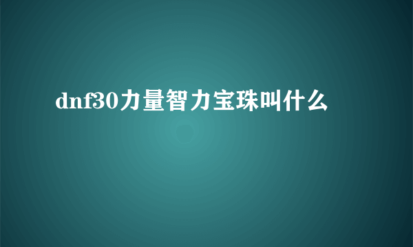 dnf30力量智力宝珠叫什么