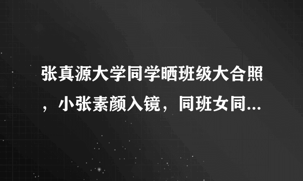 张真源大学同学晒班级大合照，小张素颜入镜，同班女同学很养眼