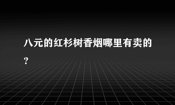 八元的红杉树香烟哪里有卖的？