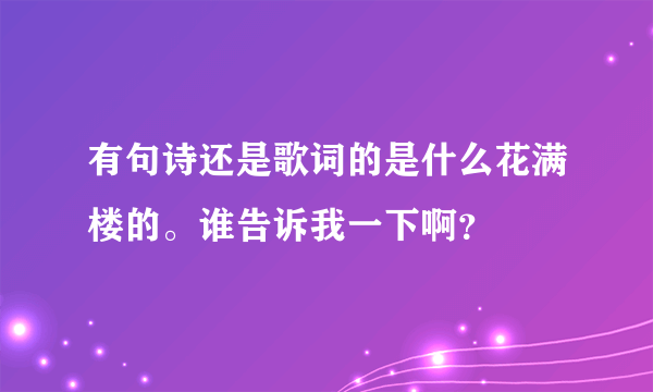 有句诗还是歌词的是什么花满楼的。谁告诉我一下啊？