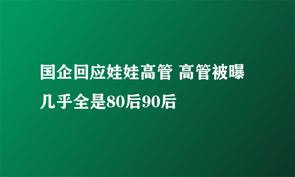 国企回应娃娃高管 高管被曝几乎全是80后90后