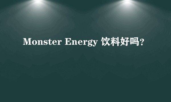 Monster Energy 饮料好吗？