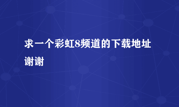 求一个彩虹8频道的下载地址 谢谢