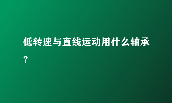 低转速与直线运动用什么轴承？