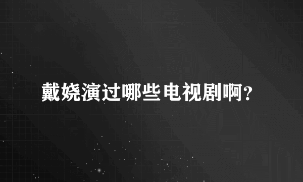 戴娆演过哪些电视剧啊？