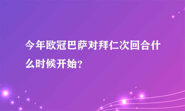 今年欧冠巴萨对拜仁次回合什么时候开始？