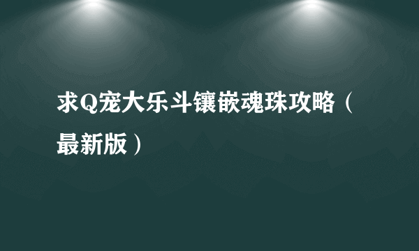 求Q宠大乐斗镶嵌魂珠攻略（最新版）