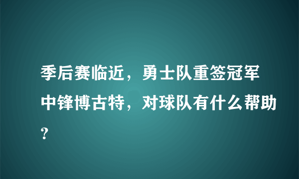 季后赛临近，勇士队重签冠军中锋博古特，对球队有什么帮助？