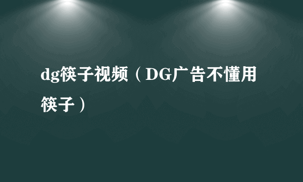 dg筷子视频（DG广告不懂用筷子）