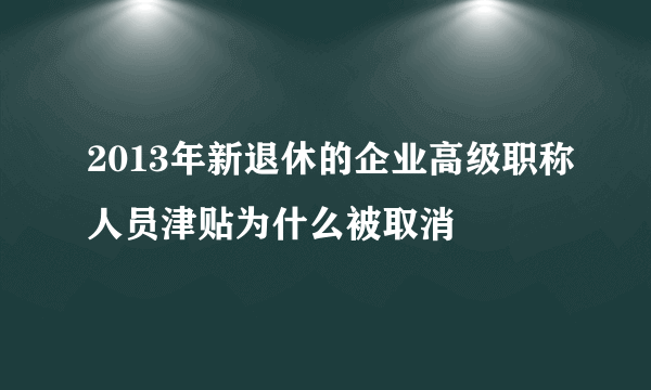 2013年新退休的企业高级职称人员津贴为什么被取消