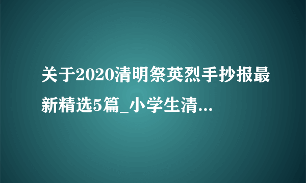 关于2020清明祭英烈手抄报最新精选5篇_小学生清明手抄报大全