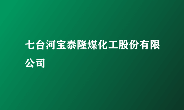 七台河宝泰隆煤化工股份有限公司