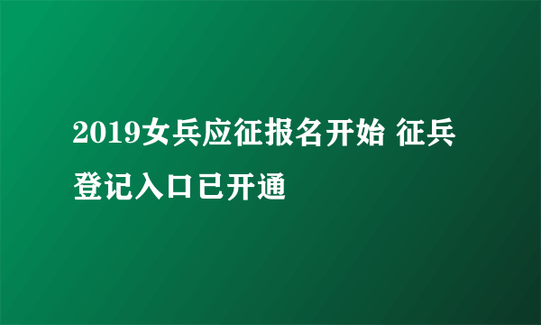 2019女兵应征报名开始 征兵登记入口已开通