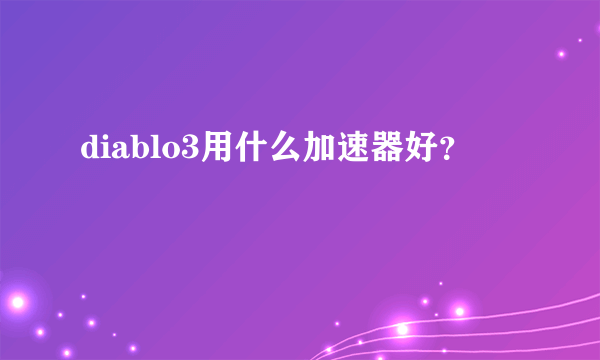 diablo3用什么加速器好？