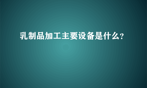 乳制品加工主要设备是什么？