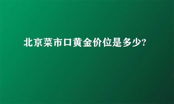 北京菜市口黄金价位是多少?