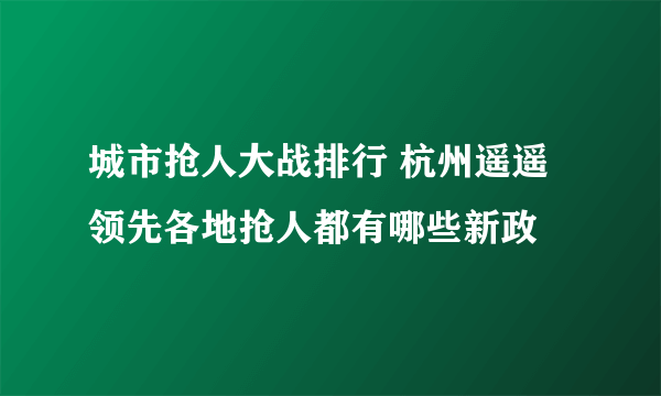 城市抢人大战排行 杭州遥遥领先各地抢人都有哪些新政