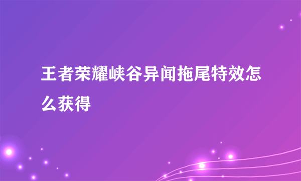 王者荣耀峡谷异闻拖尾特效怎么获得