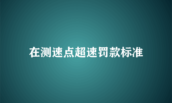 在测速点超速罚款标准