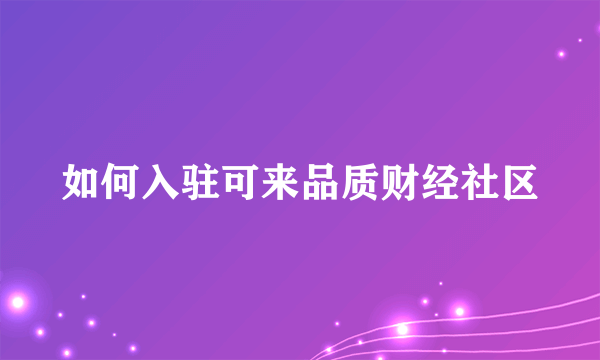 如何入驻可来品质财经社区