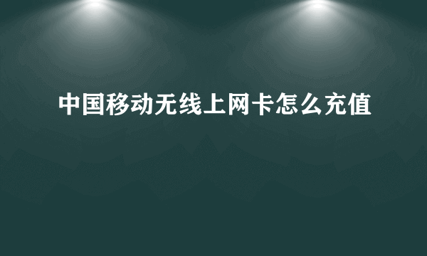 中国移动无线上网卡怎么充值