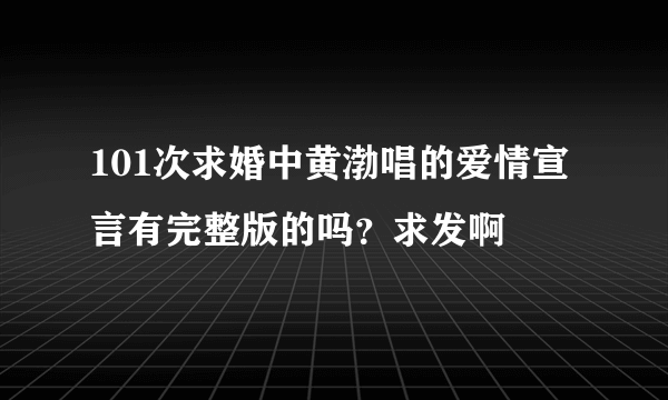 101次求婚中黄渤唱的爱情宣言有完整版的吗？求发啊