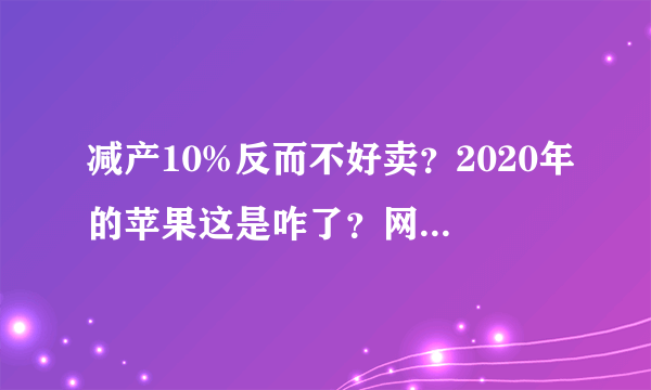 减产10%反而不好卖？2020年的苹果这是咋了？网友：以后天天吃……