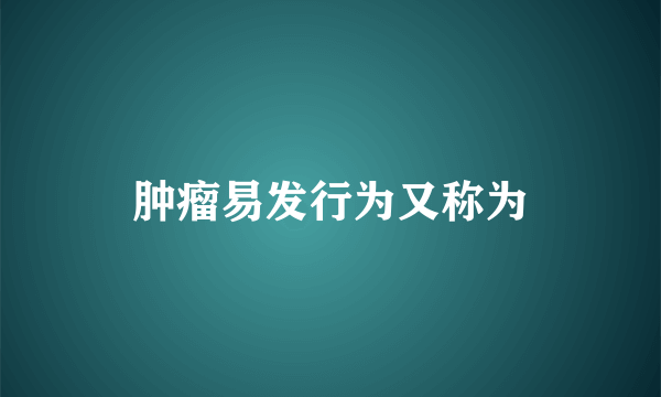 肿瘤易发行为又称为