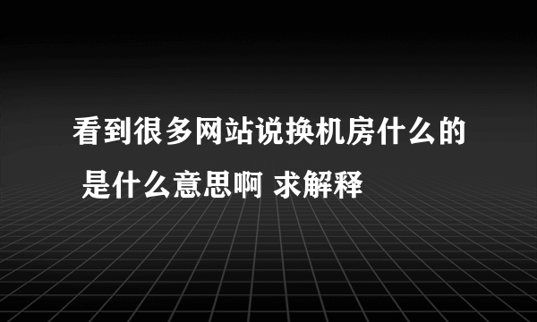 看到很多网站说换机房什么的 是什么意思啊 求解释